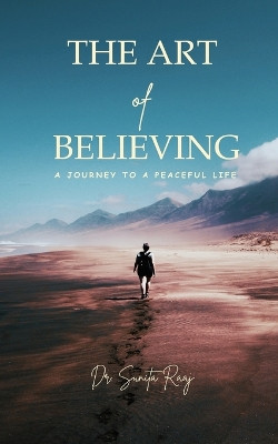 ART OF BELIEVING - A JOURNEY TO A PEACEFUL LIFE. by Dr Sunita Raaj 9789359893655