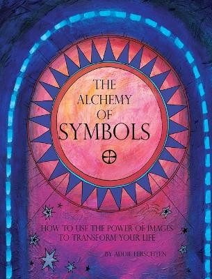 The Alchemy of Symbols: How to Use the Power of Images to Transform Your Life (Hardcover): How to Use the Power of Images to Transform Your Life by Addie Hirschten 9798869281852