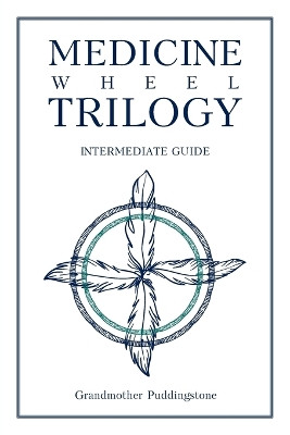 Medicine Wheel Trilogy: Intermediate Guide by Grandmother Puddingstone 9781644243046