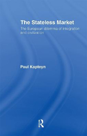 The Stateless Market: The European Dilemma of Integration and Civilization by Paul Kapteyn