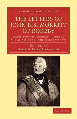 The Letters of John B. S. Morritt of Rokeby: Descriptive of Journeys in Europe and Asia Minor in the Years 1794-1796 by John B.S. Morritt 9781108042222