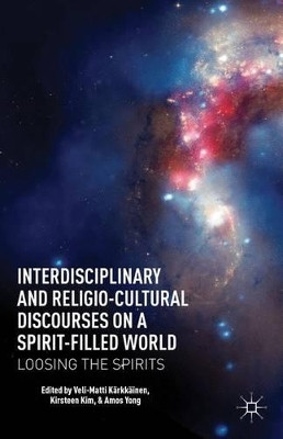 Interdisciplinary and Religio-Cultural Discourses on a Spirit-Filled World: Loosing the Spirits by Veli-Matti Karkkainen 9781137268983