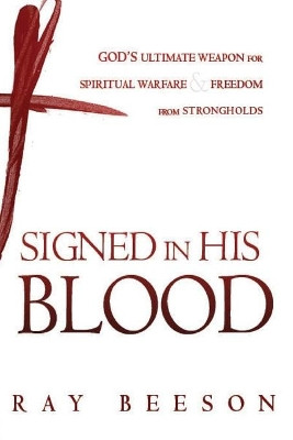 Signed in Blood: God's Ultimate Weapon for Spiritual Warfare by Ray Beeson 9781621362746