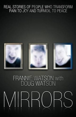 Mirrors: Real Stories of People Who Transform Pain to Joy and Turmoil to Peace by FRANNIE WATSON 9781449751500