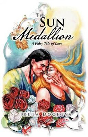The Sun Medallion: A Fairy Tale of Love by Irena Docheva 9781466946941
