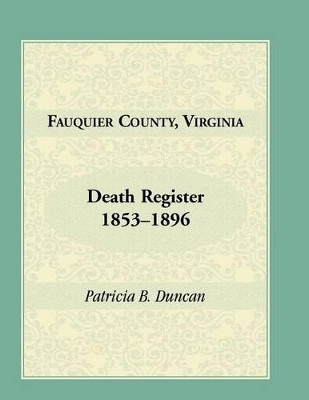 Fauquier County, Virginia Death Register, 1853-1896 by Patricia Duncan 9781888265668
