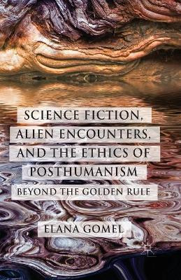 Science Fiction, Alien Encounters, and the Ethics of Posthumanism: Beyond the Golden Rule by Elana Gomel 9781349474530
