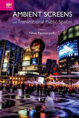 Ambient Screens and Transnational Public Spaces by Nikos Papastergiadis 9789888208920
