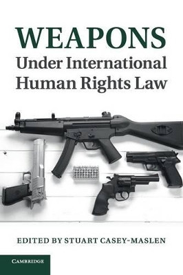 Weapons under International Human Rights Law by Dr Stuart Casey-Maslen 9781107538061
