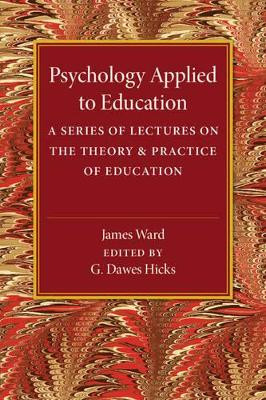 Psychology Applied to Education: A Series of Lectures on the Theory and Practice of Education by James Ward 9781316603659