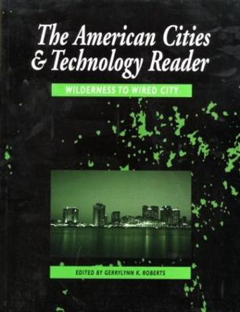 The American Cities and Technology Reader: Wilderness to Wired City by Gerrylynn K. Roberts