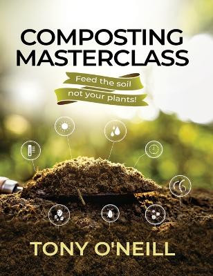 Composting Masterclass: Feed The Soil Not Your Plants by Tony O'Neill 9781739779306