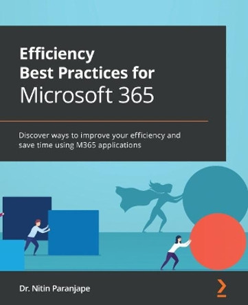 Efficiency Best Practices for Microsoft 365: Discover ways to improve your efficiency and save time using M365 applications by Dr. Nitin Paranjape 9781801072267