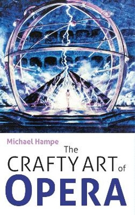 The Crafty Art of Opera - For those who make it, love it or hate it by Michael Hampe