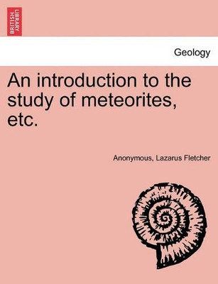 An Introduction to the Study of Meteorites, Etc. by Anonymous 9781241519742