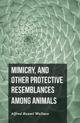 Mimicry, and Other Protective Resemblances Among Animals by Alfred Russel Wallace 9781473329645