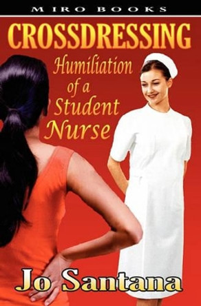 Crossdressing: Humiliation of a Student Nurse by Jo Santana 9781906320287