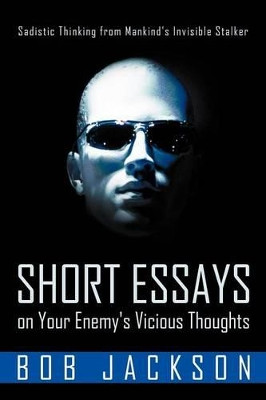 Short Essays on Your Enemy's Vicious Thoughts: Sadistic Thinking from Mankind's Invisible Stalker by Bob Jackson 9781449734978
