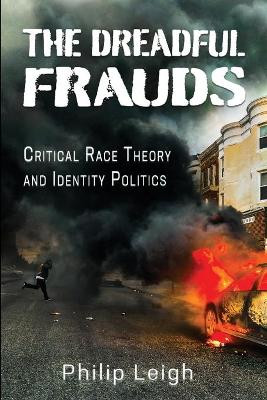 The Dreadful Frauds: Critical Race Theory and Identity Politics by Philip Leigh 9781947660625