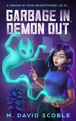 Garbage In, Demon Out: A Demon in your smartphone? As if... by M David Scoble 9781648870040