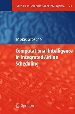 Computational Intelligence in Integrated Airline Scheduling by Tobias Grosche 9783642100598