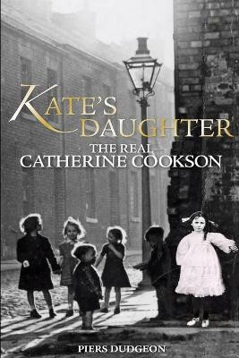 Kate's Daughter: The Real Catherine Cookson by Piers Dudgeon 9781900064415