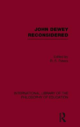 John Dewey reconsidered (International Library of the Philosophy of Education Volume 19) by R. S. Peters