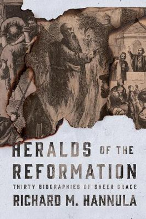 Heralds of the Reformation: Thirty Biographies of Sheer Grace by Richard M Hannula 9781944503468