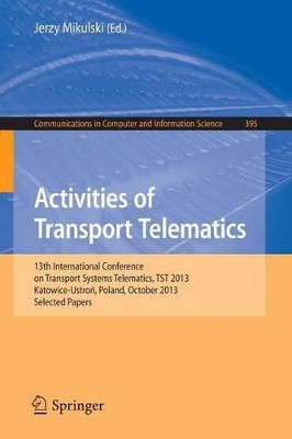 Activities of Transport Telematics: 13th International Conference on Transport Systems Telematics, TST 2013, Katowice-Ustron, Poland, October 23--26, 2013. Proceedings by Jerzy Mikulski 9783642416460