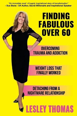 Finding Fabulous Over 60: Overcoming Trauma and Addiction, Weight Loss That Finally Worked, Detaching from a Nightmare Relationship by Lesley Thomas 9781922497543