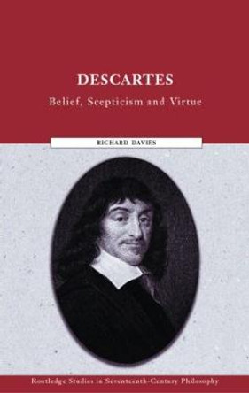 Descartes: Belief, Scepticism and Virtue by Richard Davies