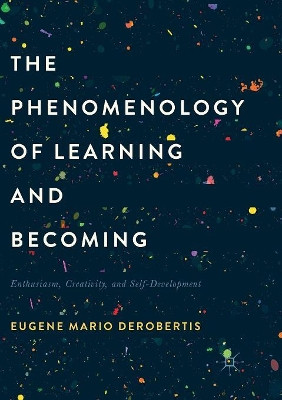 The Phenomenology of Learning and Becoming: Enthusiasm, Creativity, and Self-Development by Eugene Mario DeRobertis 9781349957606