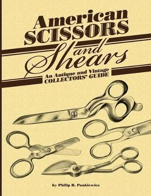 American Scissors and Shears: An Antique and Vintage Collectors' Guide by Philip R Pankiewicz 9781612332512