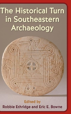 The Historical Turn in Southeastern Archaeology by Robbie Ethridge 9781683401629