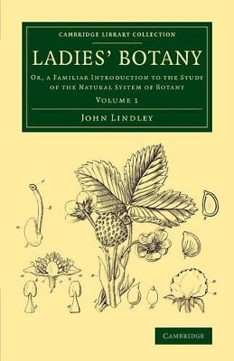 Ladies' Botany: Or, a Familiar Introduction to the Study of the Natural System of Botany by John Lindley 9781108076579