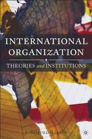 International Organization: Theories and Institutions by J. Samuel Barkin 9781403972484