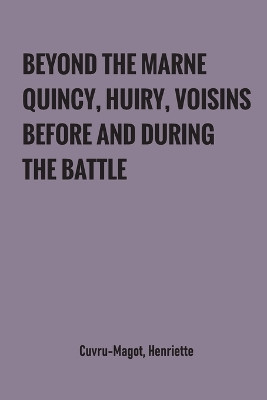 Beyond the Marne: Quincy, Huiry, Voisins before and during the battle by Henriette Cuvru-Magot 9789354780745