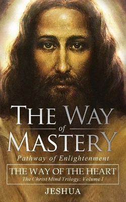 The Way of Mastery, Pathway of Enlightenment: The Way of the Heart: The Christ Mind Trilogy Vol I ( Pocket Edition ) by Jeshua Ben Joseph 9781941489482