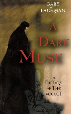 A Dark Muse: A History of the Occult by Gary Lachman 9781560256564