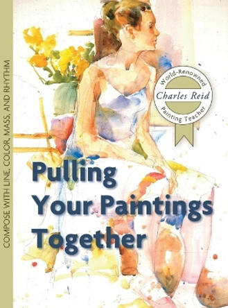 Pulling Your Paintings Together by General Charles Reid 9781626543850