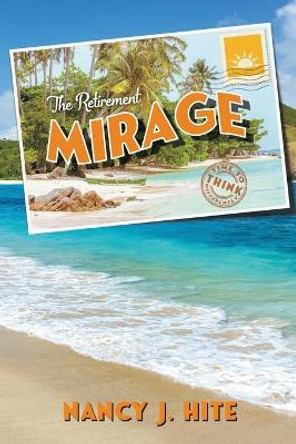 The Retirement Mirage: Time to Think Differently by Nancy J Hite 9781734876635