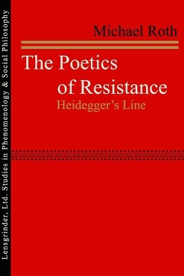 The Poetics of Resistance: Heidegger's Line by Michael Roth 9781734342802