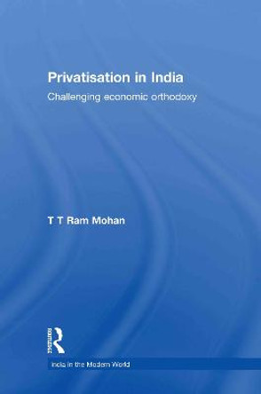 Privatisation in India: Challenging economic orthodoxy by T.T. Ram Mohan