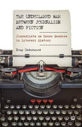 The Undeclared War between Journalism and Fiction: Journalists as Genre Benders in Literary History by Doug Underwood 9781137353474