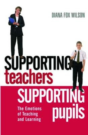 Supporting Teachers Supporting Pupils: The Emotions of Teaching and Learning by Diana Fox Wilson