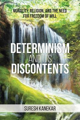 Determinism and Its Discontents: Morality, Religion, and the Need for Freedom of Will by Suresh Kanekar 9781627343626
