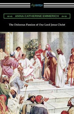 The Dolorous Passion of Our Lord Jesus Christ by Anna Catherine Emmerich 9781420968804