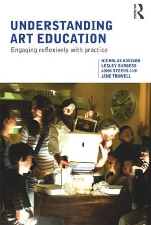 Understanding Art Education: Engaging Reflexively with Practice by Nicholas Addison