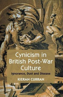 Cynicism in British Post-War Culture: Ignorance, Dust and Disease by K. Curran 9781349495641