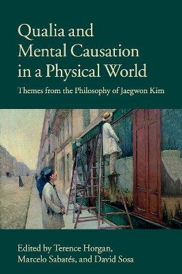Qualia and Mental Causation in a Physical World: Themes from the Philosophy of Jaegwon Kim by Terence Horgan 9781107434882